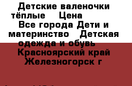 Детские валеночки тёплые. › Цена ­ 1 000 - Все города Дети и материнство » Детская одежда и обувь   . Красноярский край,Железногорск г.